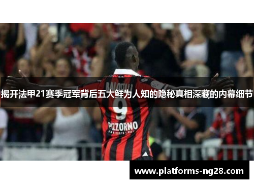 揭开法甲21赛季冠军背后五大鲜为人知的隐秘真相深藏的内幕细节