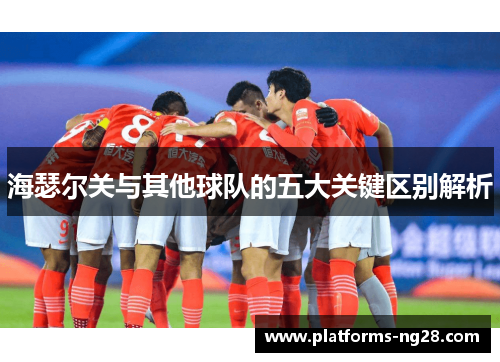 海瑟尔关与其他球队的五大关键区别解析