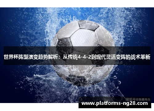 世界杯阵型演变趋势解析：从传统4-4-2到现代灵活变阵的战术革新