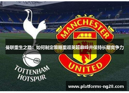 曼联重生之路：如何制定策略重返英超巅峰并保持长期竞争力